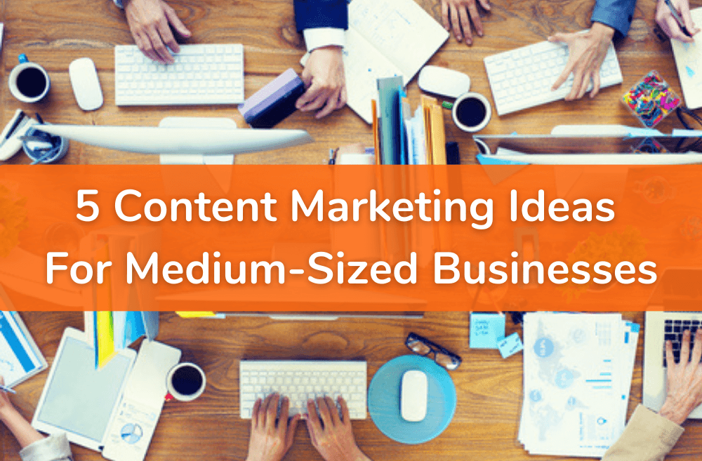 Top 5 Content Ideas for Medium-Sized Businesses